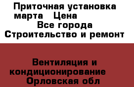 Приточная установка марта › Цена ­ 18 000 - Все города Строительство и ремонт » Вентиляция и кондиционирование   . Орловская обл.